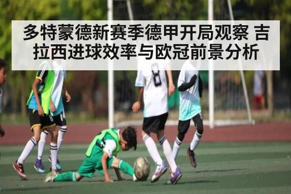 多特蒙德新赛季德甲开局观察 吉拉西进球效率与欧冠前景分析
